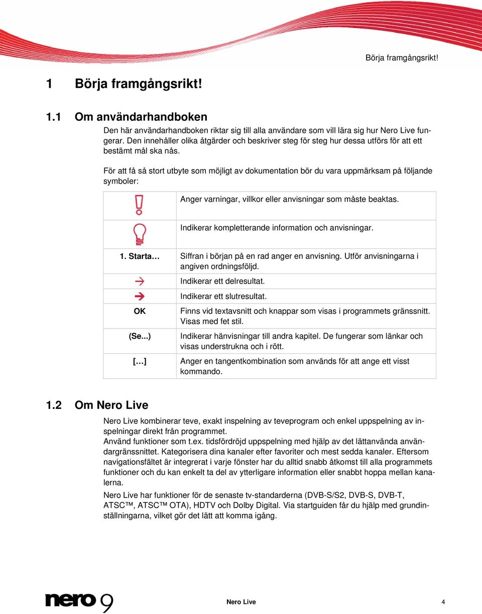 För att få så stort utbyte som möjligt av dokumentation bör du vara uppmärksam på följande symboler: Anger varningar, villkor eller anvisningar som måste beaktas.