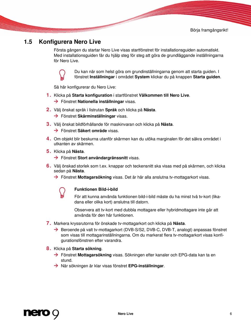 I fönstret Inställningar i området System klickar du på knappen Starta guiden. Så här konfigurerar du Nero Live: 1. Klicka på Starta konfiguration i startfönstret Välkommen till Nero Live.