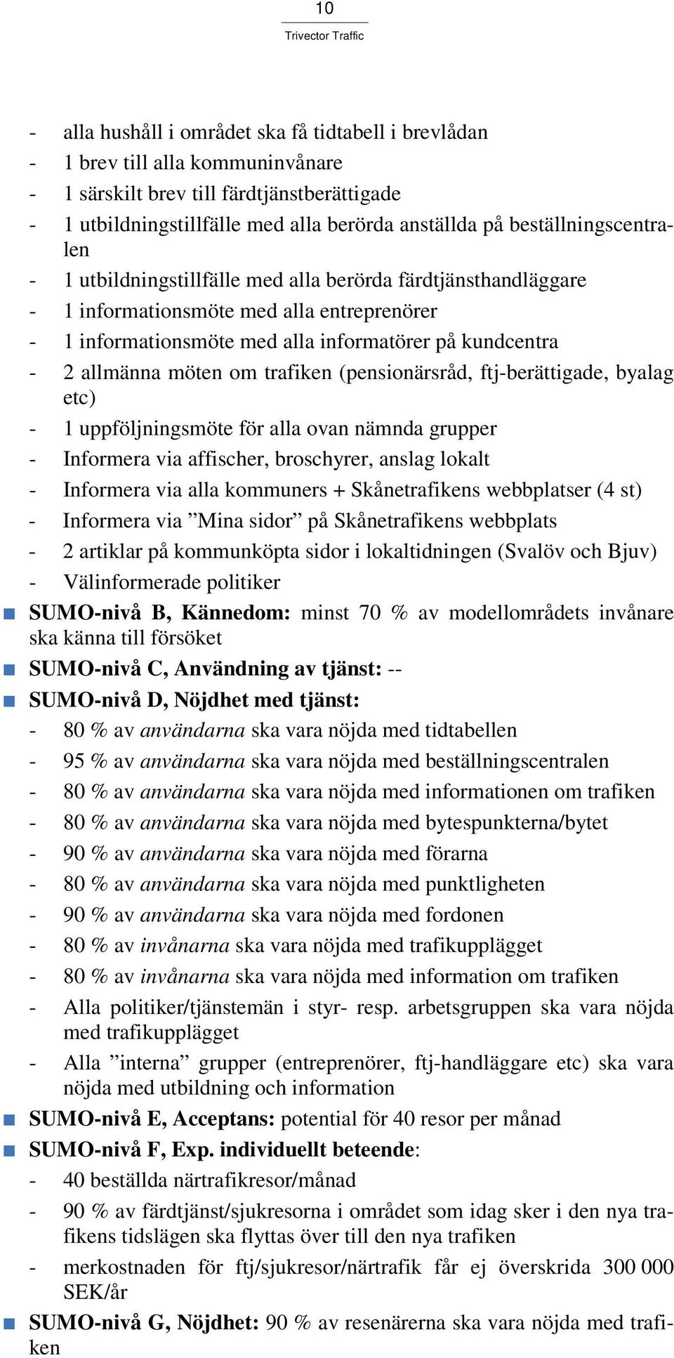 möten om trafiken (pensionärsråd, ftj-berättigade, byalag etc) - 1 uppföljningsmöte för alla ovan nämnda grupper - Informera via affischer, broschyrer, anslag lokalt - Informera via alla kommuners +