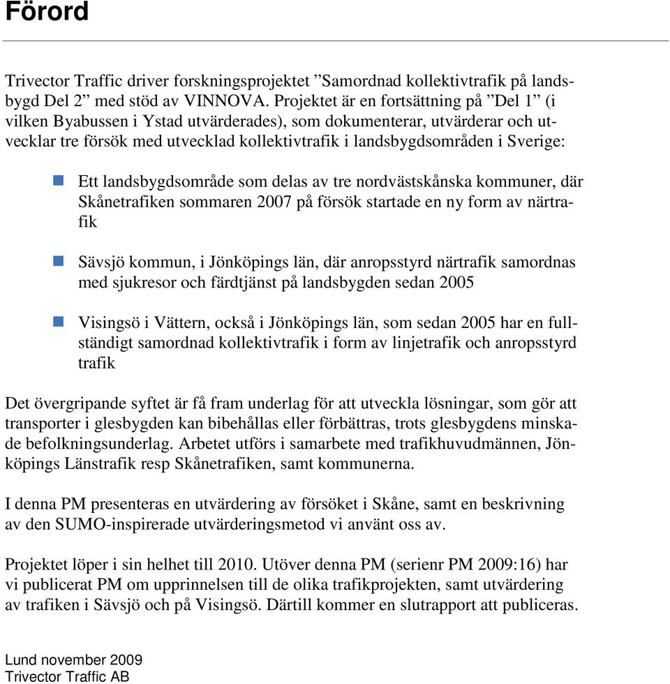 landsbygdsområde som delas av tre nordvästskånska kommuner, där Skånetrafiken sommaren 2007 på försök startade en ny form av närtrafik Sävsjö kommun, i Jönköpings län, där anropsstyrd närtrafik