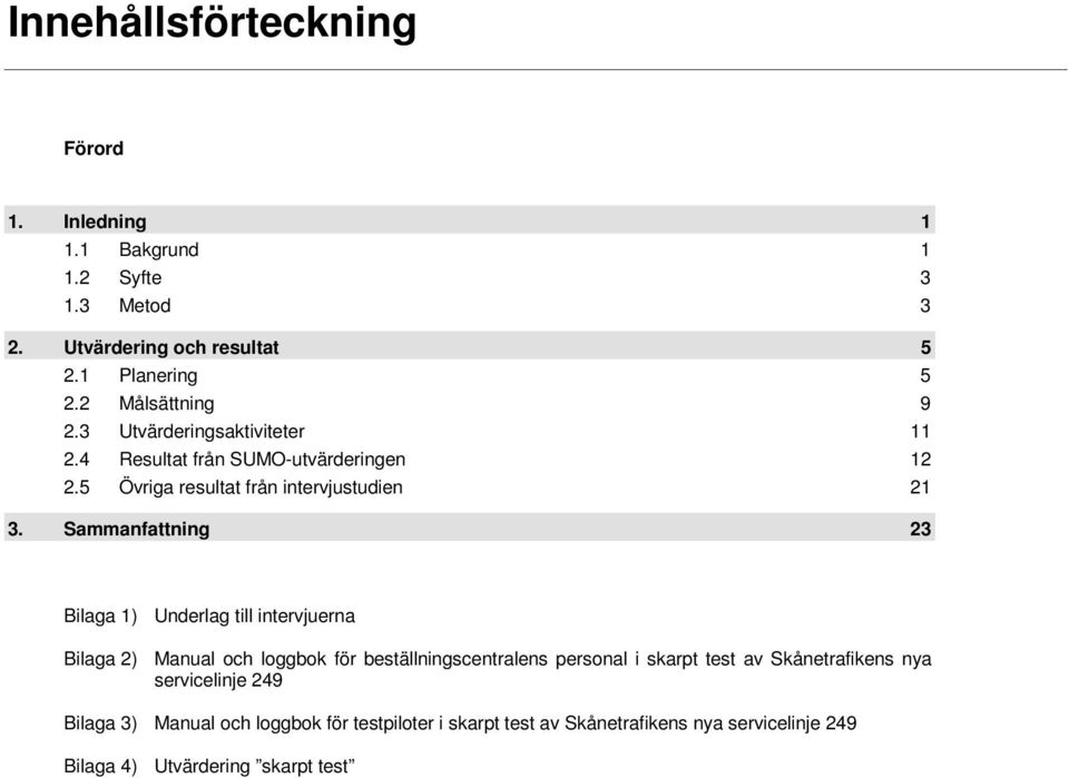 Sammanfattning 23 Bilaga 1) Underlag till intervjuerna Bilaga 2) Manual och loggbok för beställningscentralens personal i skarpt test av