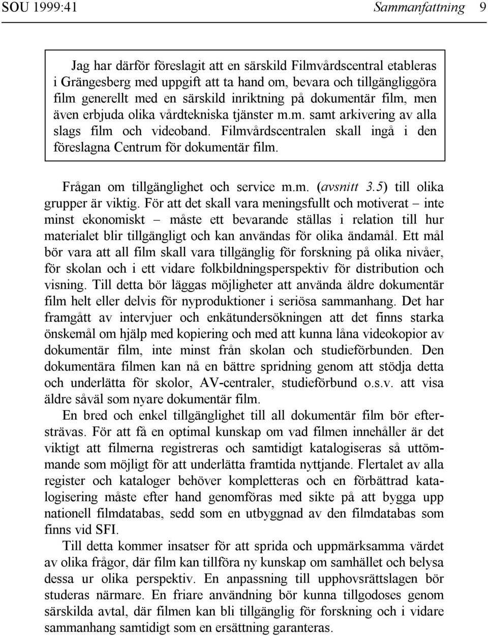 Filmvårdscentralen skall ingå i den föreslagna Centrum för dokumentär film. Frågan om tillgänglighet och service m.m. (avsnitt 3.5) till olika grupper är viktig.