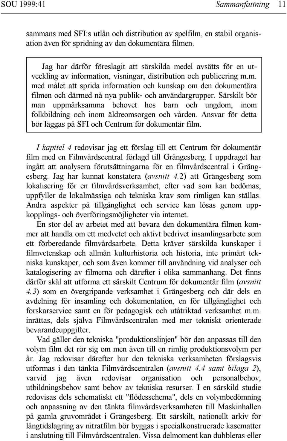 Särskilt bör man uppmärksamma behovet hos barn och ungdom, inom folkbildning och inom äldreomsorgen och vården. Ansvar för detta bör läggas på SFI och Centrum för dokumentär film.