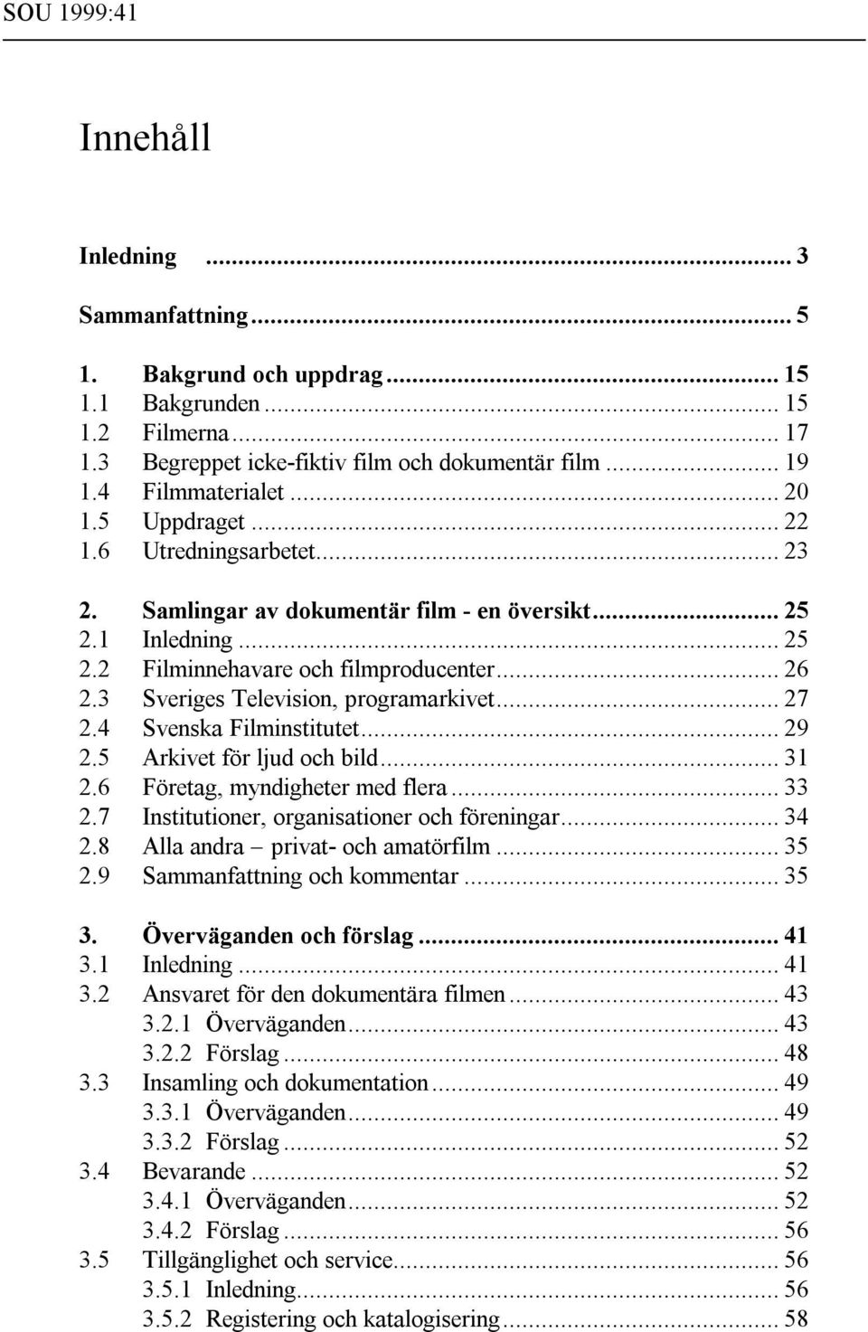 3 Sveriges Television, programarkivet... 27 2.4 Svenska Filminstitutet... 29 2.5 Arkivet för ljud och bild... 31 2.6 Företag, myndigheter med flera... 33 2.