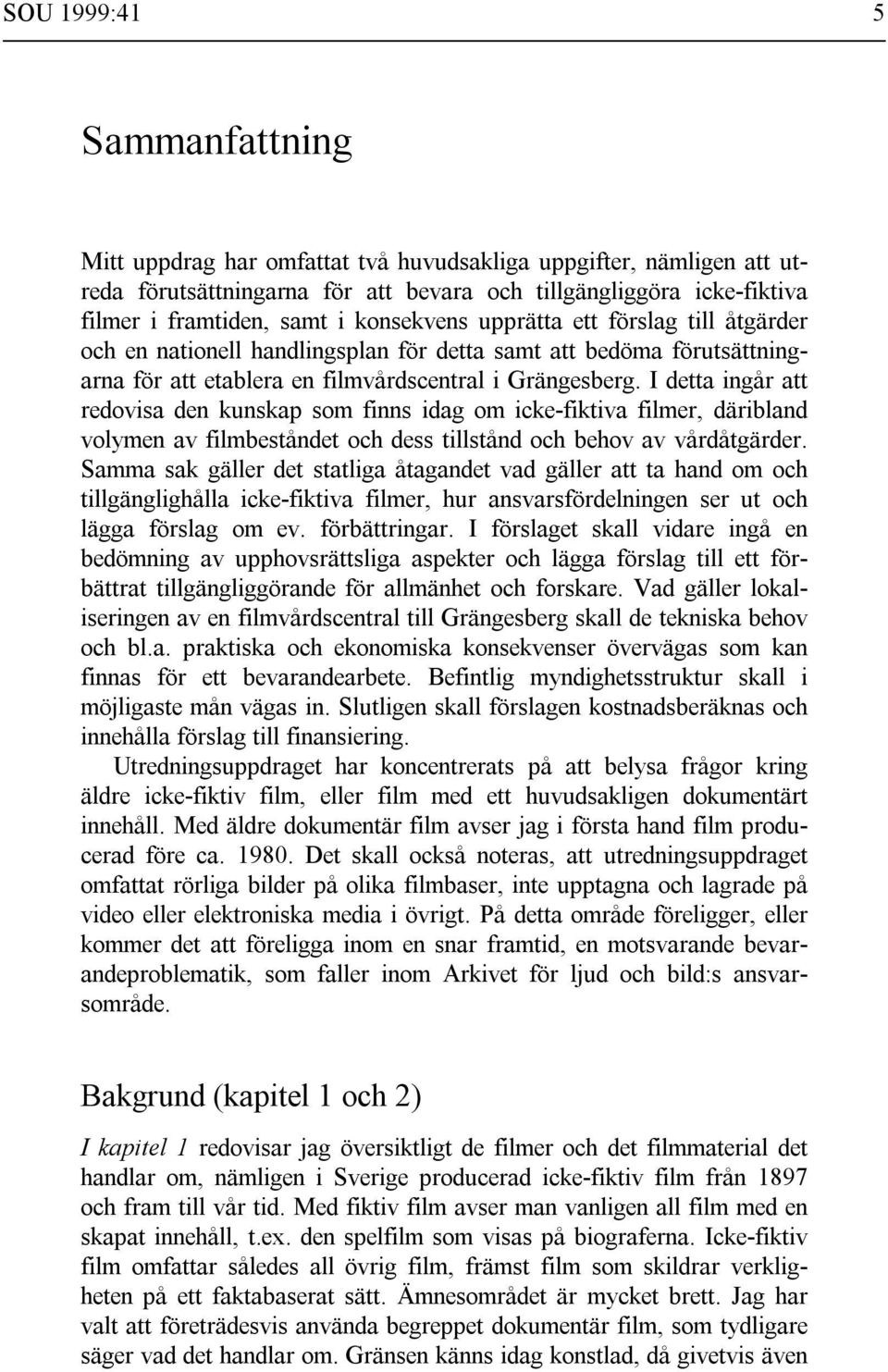 I detta ingår att redovisa den kunskap som finns idag om icke-fiktiva filmer, däribland volymen av filmbeståndet och dess tillstånd och behov av vårdåtgärder.