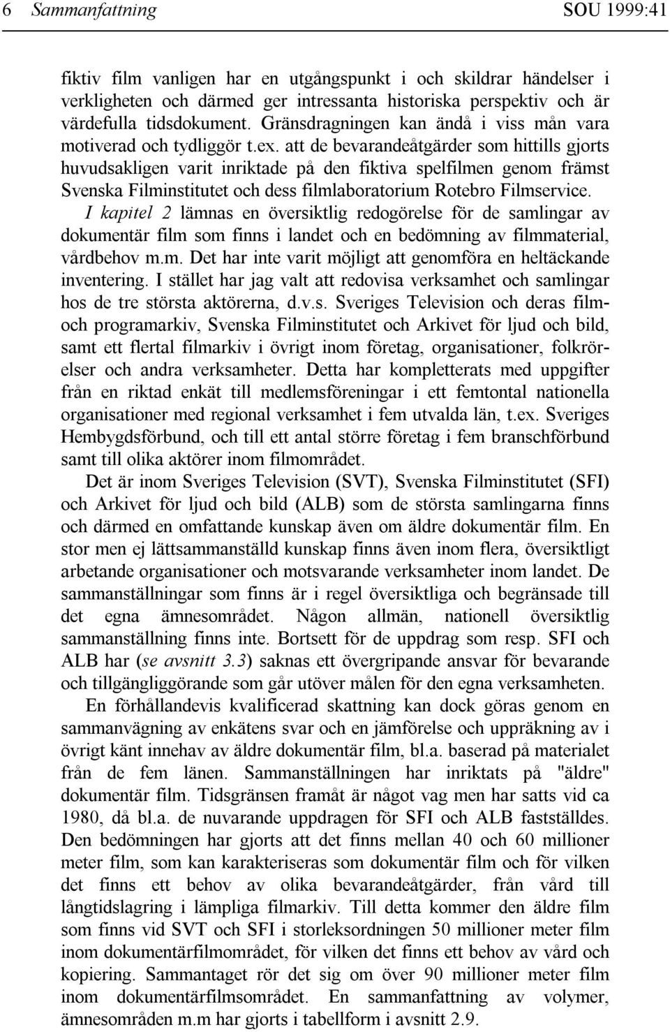 att de bevarandeåtgärder som hittills gjorts huvudsakligen varit inriktade på den fiktiva spelfilmen genom främst Svenska Filminstitutet och dess filmlaboratorium Rotebro Filmservice.