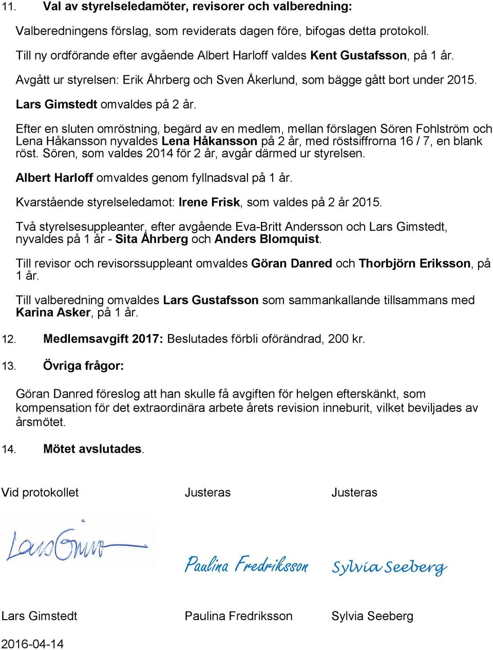 Efter en sluten omröstning, begärd av en medlem, mellan förslagen Sören Fohlström och Lena Håkansson nyvaldes Lena Håkansson på 2 år, med röstsiffrorna 16 / 7, en blank röst.