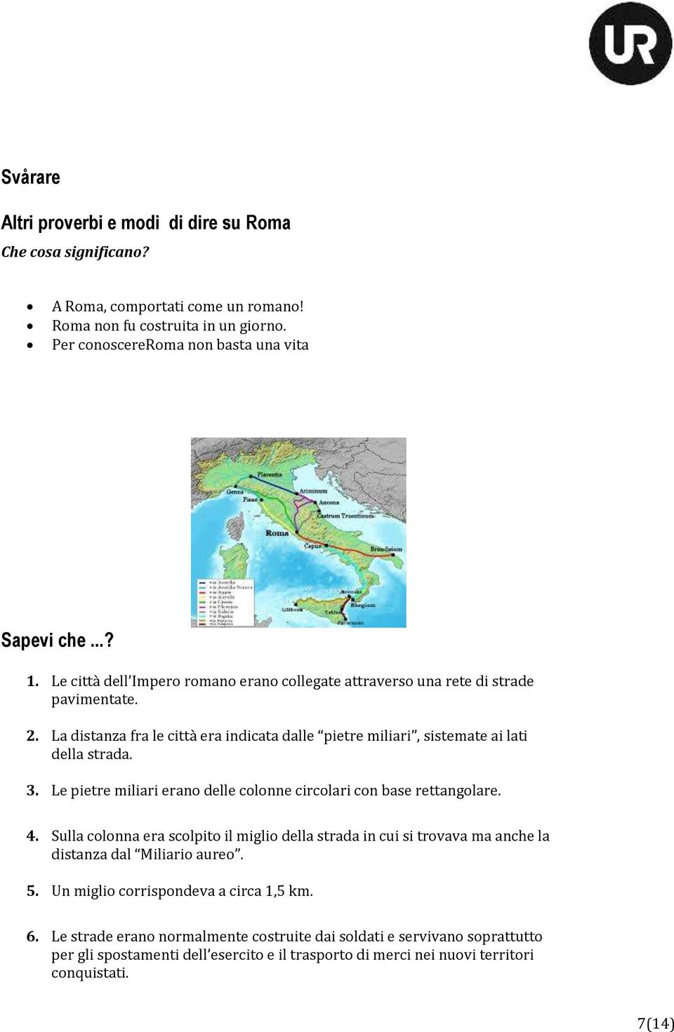 Le pietre miliari erano delle colonne circolari con base rettangolare. 4. Sulla colonna era scolpito il miglio della strada in cui si trovava ma anche la distanza dal Miliario aureo. 5.