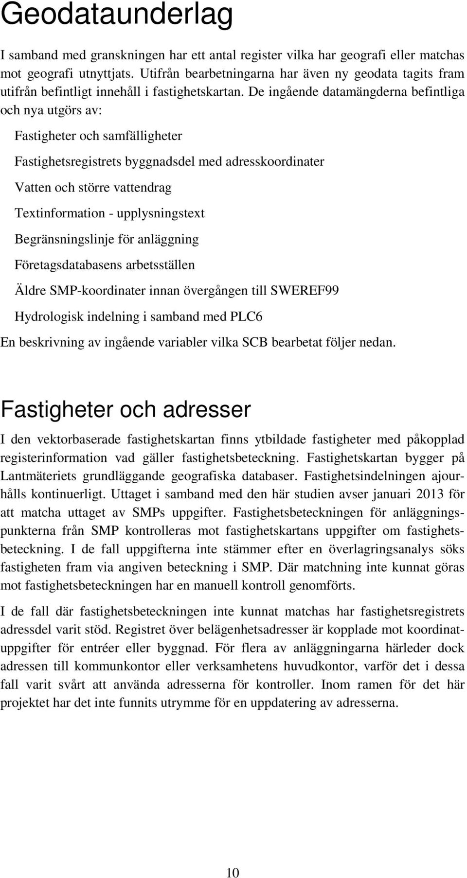 De ingående datamängderna befintliga och nya utgörs av: Fastigheter och samfälligheter Fastighetsregistrets byggnadsdel med adresskoordinater Vatten och större vattendrag Textinformation -