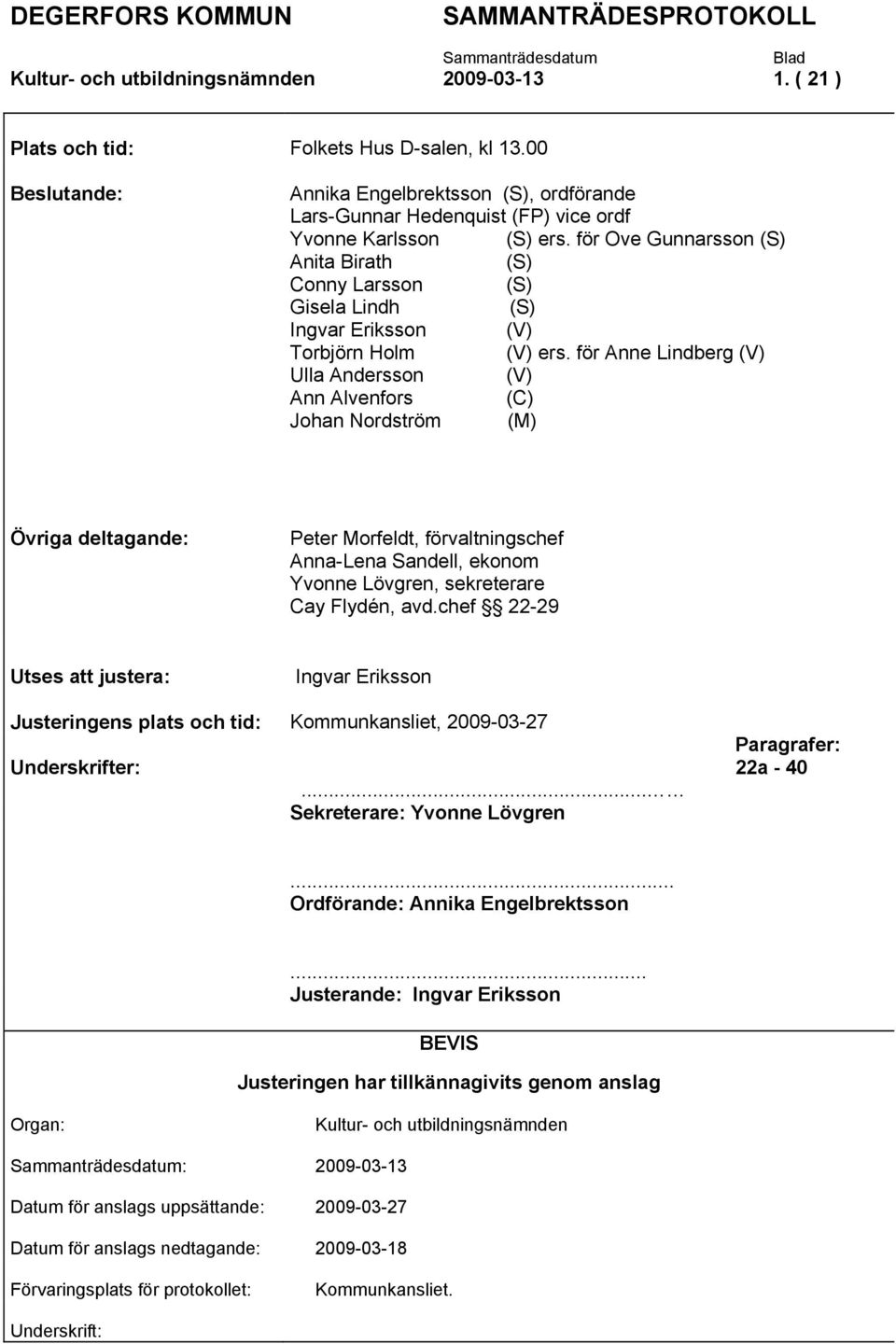 för Ove Gunnarsson (S) Anita Birath (S) Conny Larsson (S) Gisela Lindh (S) Ingvar Eriksson (V) Torbjörn Holm (V) ers.