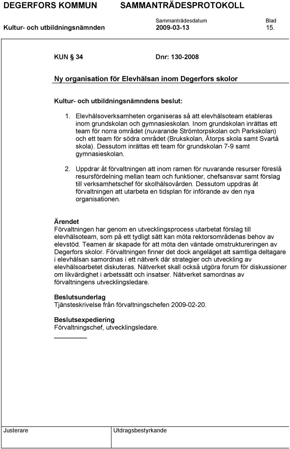 Inom grundskolan inrättas ett team för norra området (nuvarande Strömtorpskolan och Parkskolan) och ett team för södra området (Brukskolan, Åtorps skola samt Svartå skola).