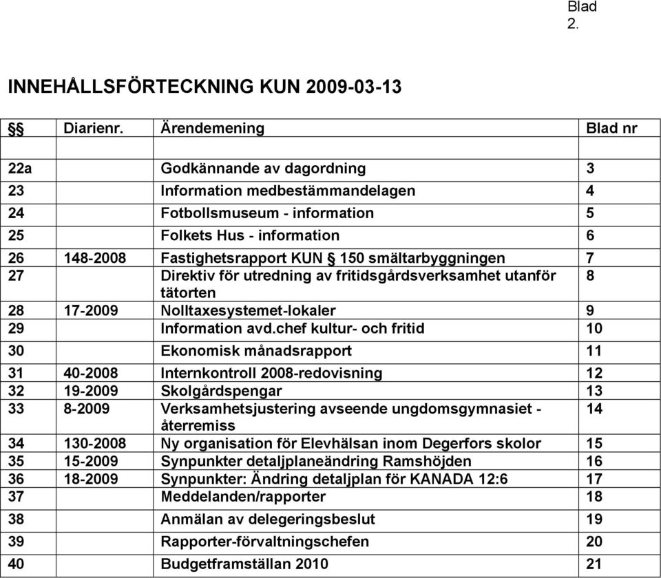 smältarbyggningen 7 27 Direktiv för utredning av fritidsgårdsverksamhet utanför 8 tätorten 28 17-2009 Nolltaxesystemet-lokaler 9 29 Information avd.