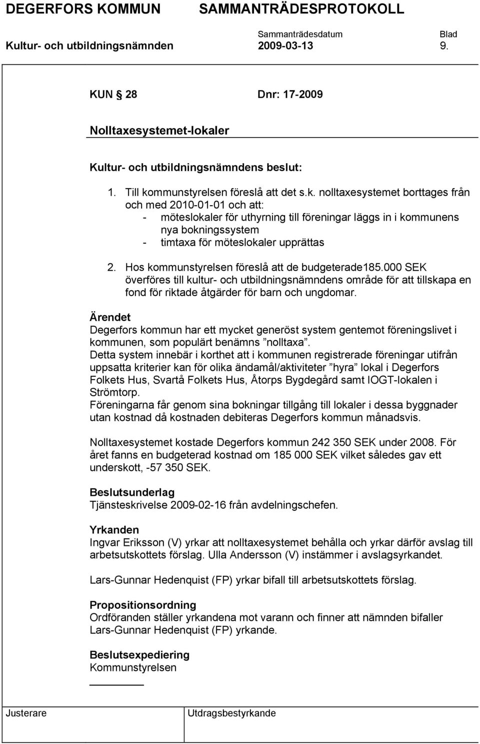 Hos kommunstyrelsen föreslå att de budgeterade185.000 SEK överföres till kultur- och utbildningsnämndens område för att tillskapa en fond för riktade åtgärder för barn och ungdomar.