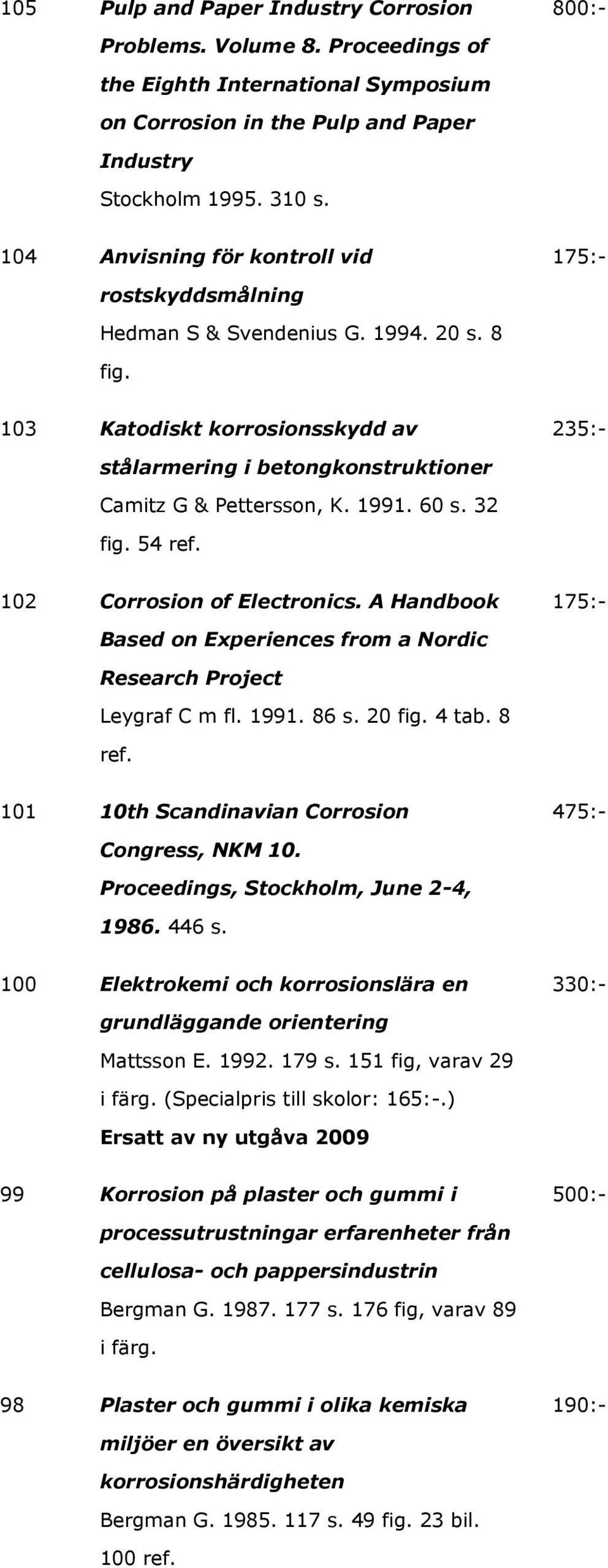 1991. 60 s. 32 fig. 54 ref. 102 Corrosion of Electronics. A Handbook 175:- Based on Experiences from a Nordic Research Project Leygraf C m fl. 1991. 86 s. 20 fig. 4 tab. 8 ref.