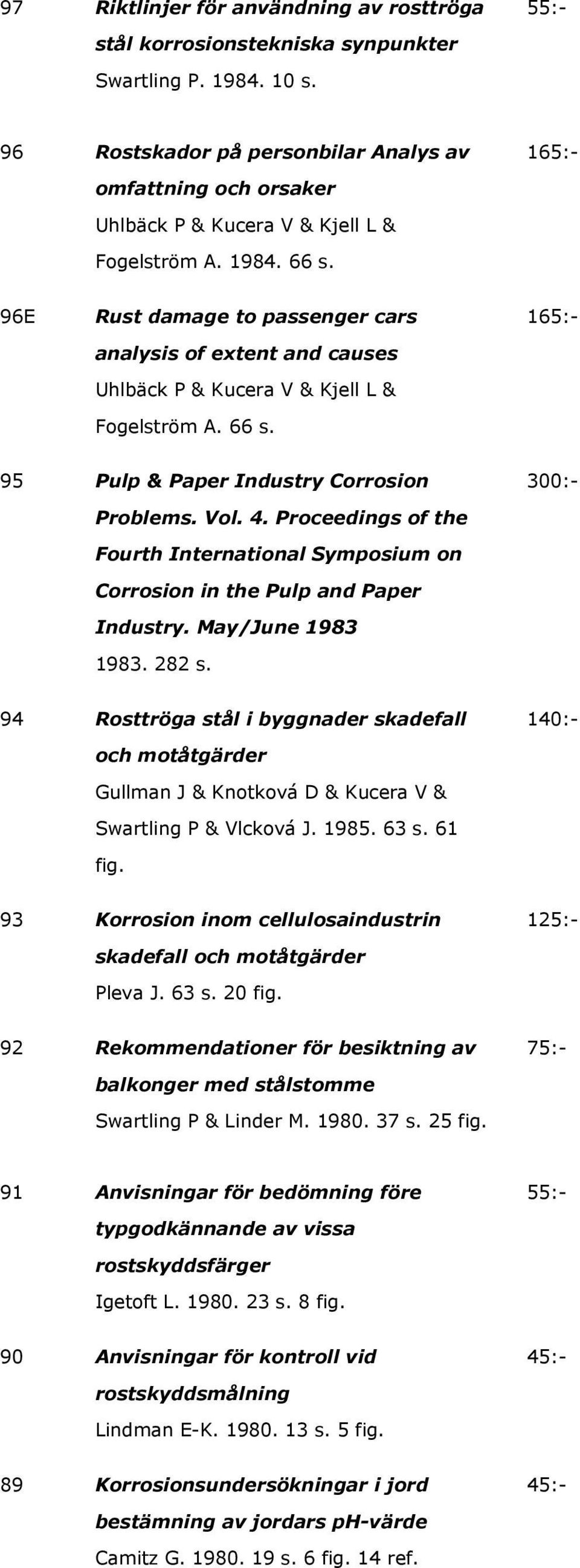 96E Rust damage to passenger cars analysis of extent and causes Uhlbäck P & Kucera V & Kjell L & Fogelström A. 66 s. 165:- 95 Pulp & Paper Industry Corrosion 300:- Problems. Vol. 4.