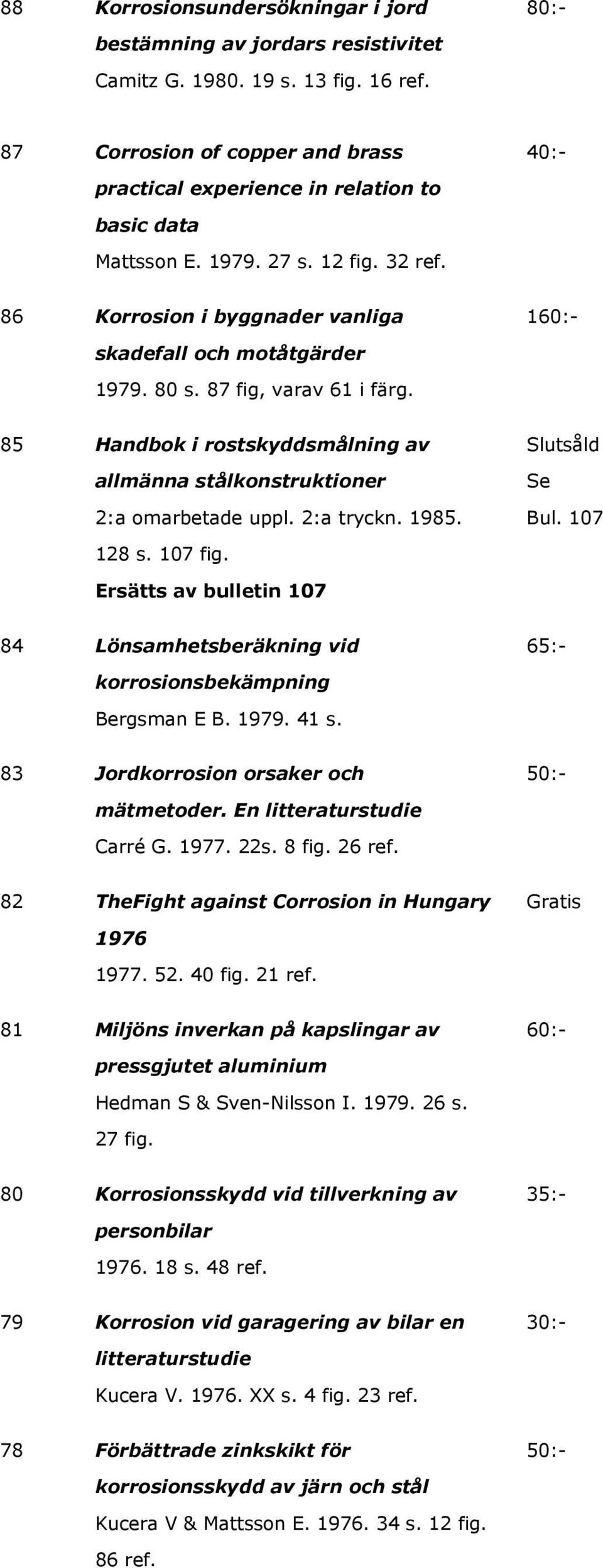 80 s. 87 fig, varav 61 i färg. 85 Handbok i rostskyddsmålning av allmänna stålkonstruktioner 2:a omarbetade uppl. 2:a tryckn. 1985. Se Bul. 107 128 s. 107 fig.