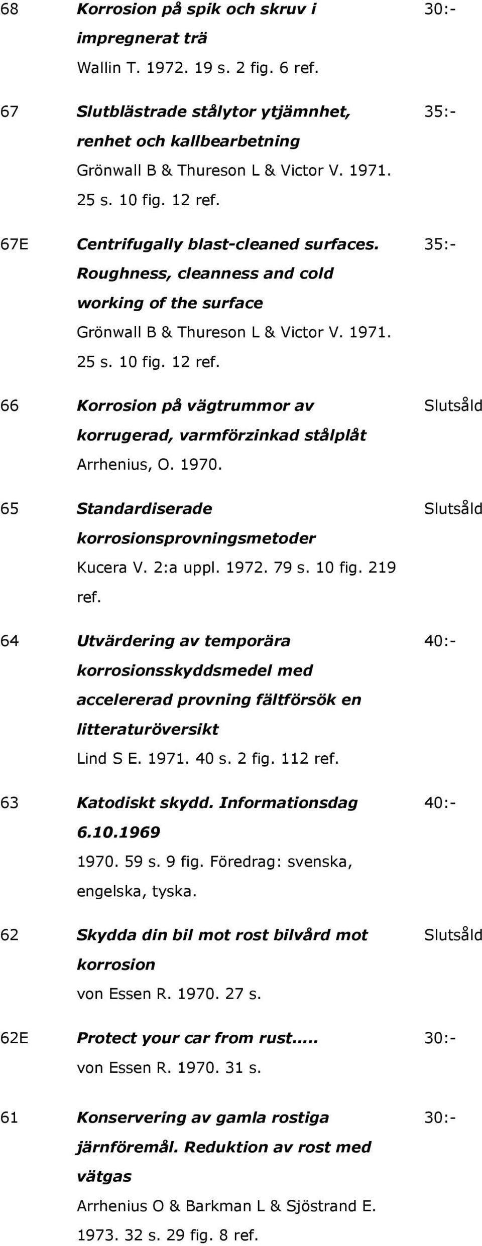 1970. 65 Standardiserade korrosionsprovningsmetoder Kucera V. 2:a uppl. 1972. 79 s. 10 fig. 219 ref.