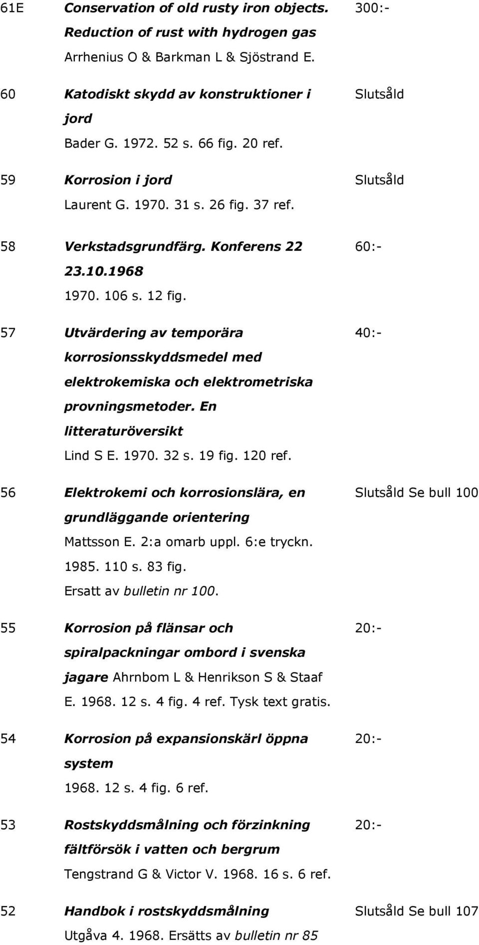 57 Utvärdering av temporära 40:- korrosionsskyddsmedel med elektrokemiska och elektrometriska provningsmetoder. En litteraturöversikt Lind S E. 1970. 32 s. 19 fig. 120 ref.