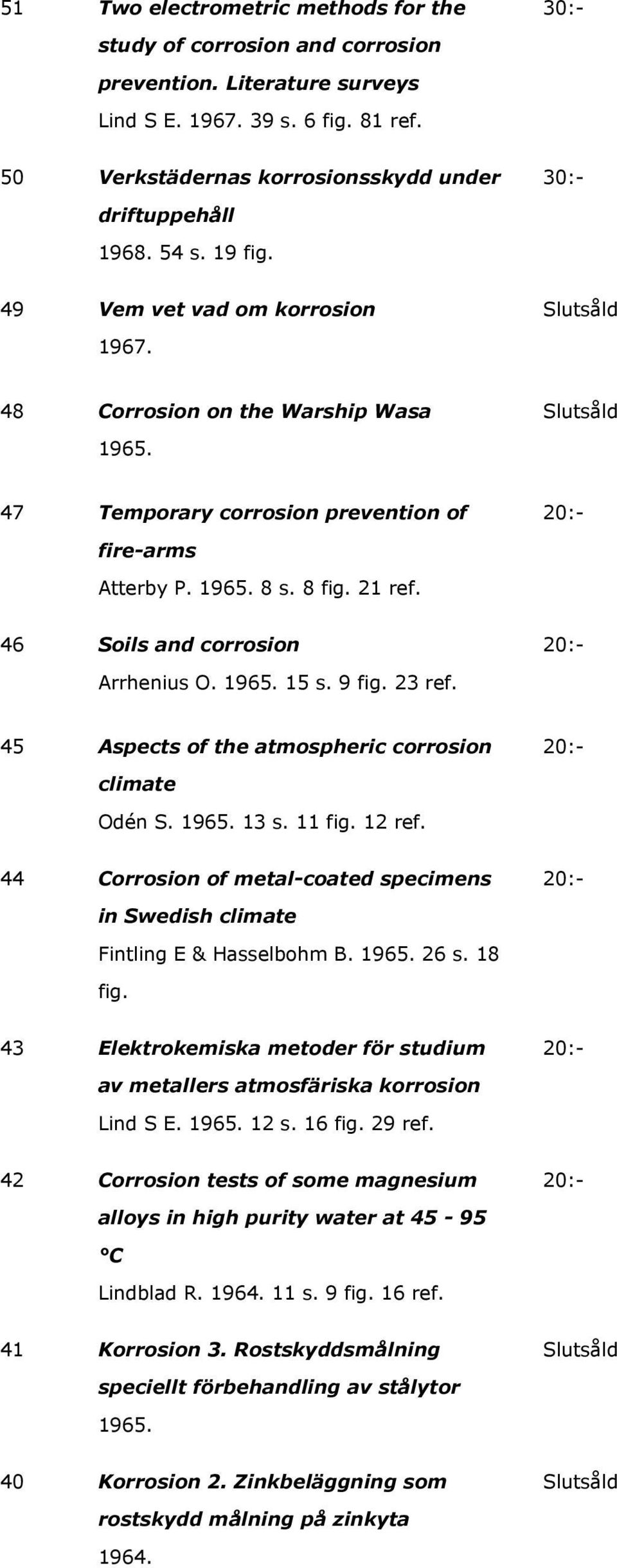 46 Soils and corrosion Arrhenius O. 1965. 15 s. 9 fig. 23 ref. 45 Aspects of the atmospheric corrosion climate Odén S. 1965. 13 s. 11 fig. 12 ref.