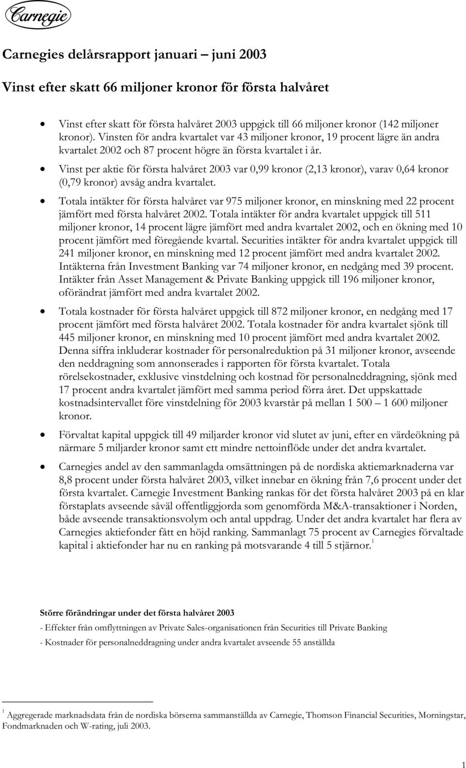 Vinst per aktie för första halvåret 2003 var 0,99 kronor (2,13 kronor), varav 0,64 kronor (0,79 kronor) avsåg andra kvartalet.