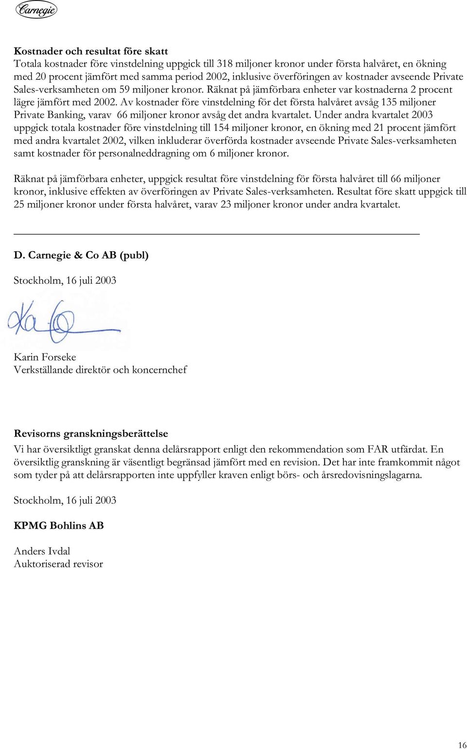 Av kostnader före vinstdelning för det första halvåret avsåg 135 miljoner Private Banking, varav 66 miljoner kronor avsåg det andra kvartalet.