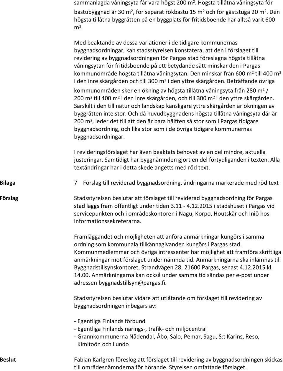 Med beaktande av dessa variationer i de tidigare kommunernas byggnadsordningar, kan stadsstyrelsen konstatera, att den i förslaget till revidering av byggnadsordningen för Pargas stad föreslagna