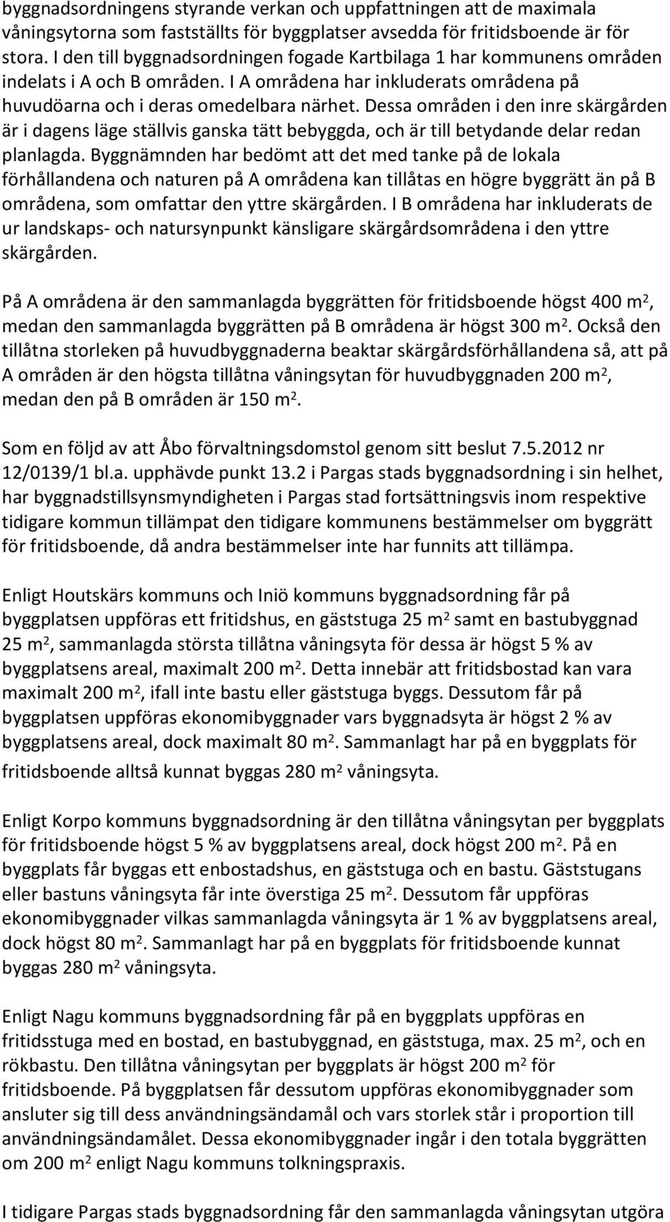 Dessa områden i den inre skärgården är i dagens läge ställvis ganska tätt bebyggda, och är till betydande delar redan planlagda.