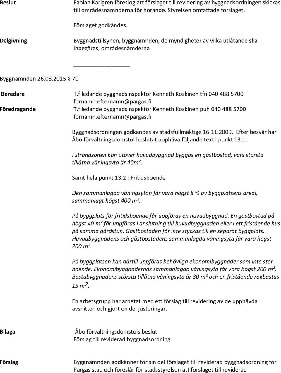 f ledande byggnadsinspektör Kenneth Koskinen tfn 040 488 5700 Föredragande T.f ledande byggnadsinspektör Kenneth Koskinen puh 040 488 5700 Byggnadsordningen godkändes av stadsfullmäktige 16.11.2009.