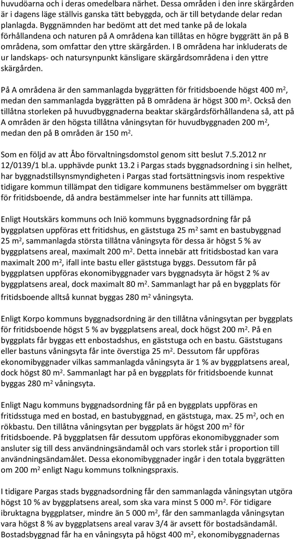 I B områdena har inkluderats de ur landskaps- och natursynpunkt känsligare skärgårdsområdena i den yttre skärgården.