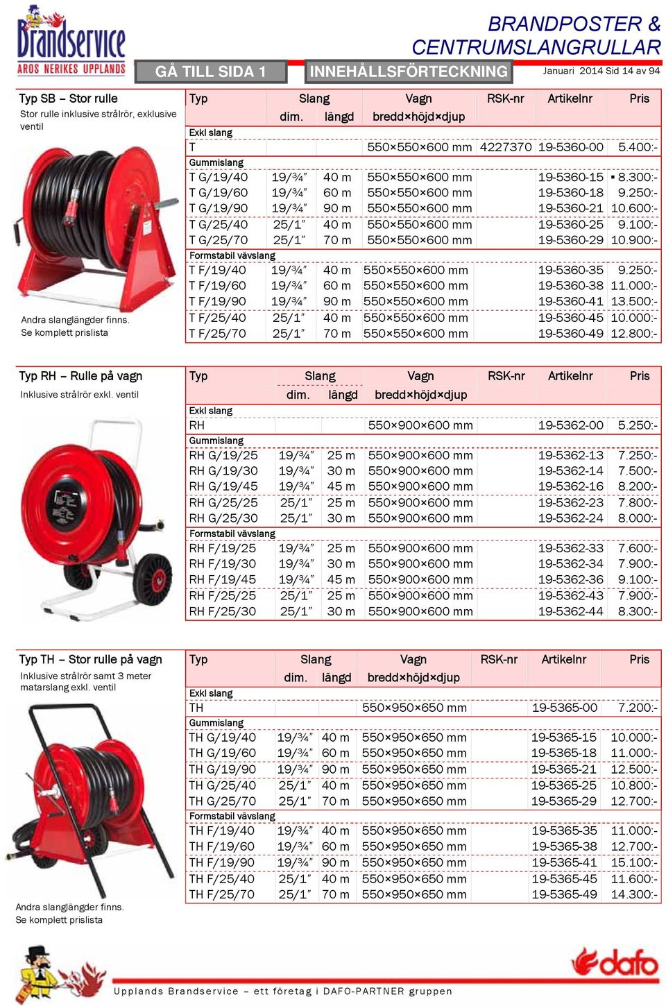 400:- Gummislang T G/19/40 19/¾ 40 m 550 550 600 mm 19-5360-15 8.300:- T G/19/60 19/¾ 60 m 550 550 600 mm 19-5360-18 9.250:- T G/19/90 19/¾ 90 m 550 550 600 mm 19-5360-21 10.