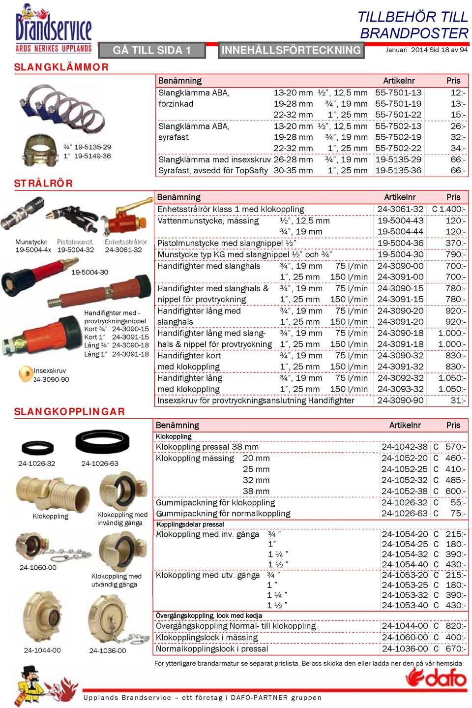SLANGKOPPLINGAR 24-1026-32 24-1026-63 Klokoppling 24-1060-00 24-1044-00 Klokoppling med invändig gänga Klokoppling med utvändig gänga 24-1036-00 TILLBEHÖR TILL BRANDPOSTER Januari 2014 Sid 18 av 94