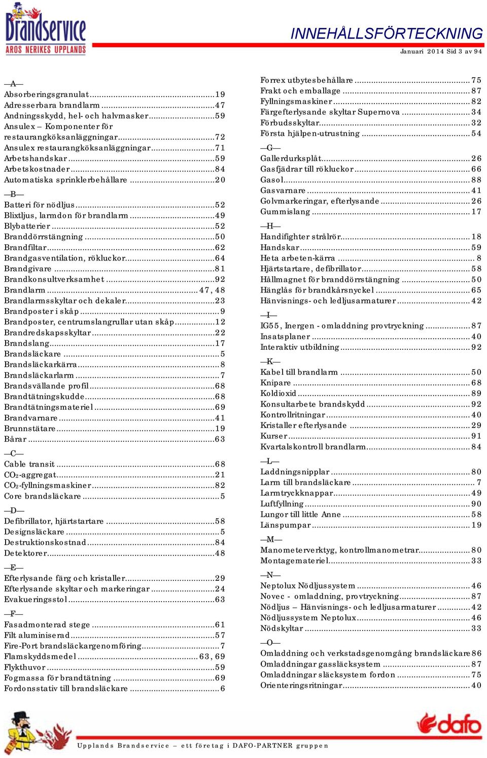 .. 49 Blybatterier... 52 Branddörrstängning... 50 Brandfiltar... 62 Brandgasventilation, rökluckor... 64 Brandgivare... 81 Brandkonsultverksamhet... 92 Brandlarm... 47, 48 Brandlarmsskyltar och dekaler.