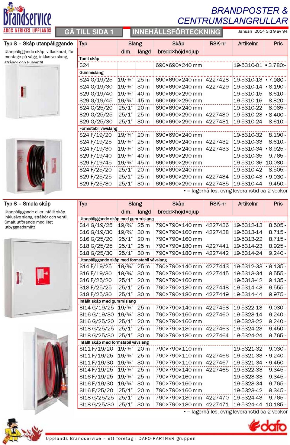 780:- Gummislang S24 G/19/25 19/¾ 25 m 690 690 240 mm 4227428 19-5310-13 7.980:- S24 G/19/30 19/¾ 30 m 690 690 240 mm 4227429 19-5310-14 8.190:- S29 G/19/40 19/¾ 40 m 690 690 290 mm 19-5310-15 8.