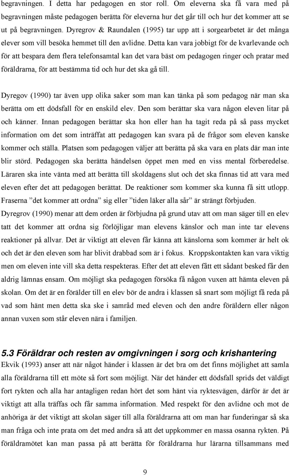 Detta kan vara jobbigt för de kvarlevande och för att bespara dem flera telefonsamtal kan det vara bäst om pedagogen ringer och pratar med föräldrarna, för att bestämma tid och hur det ska gå till.