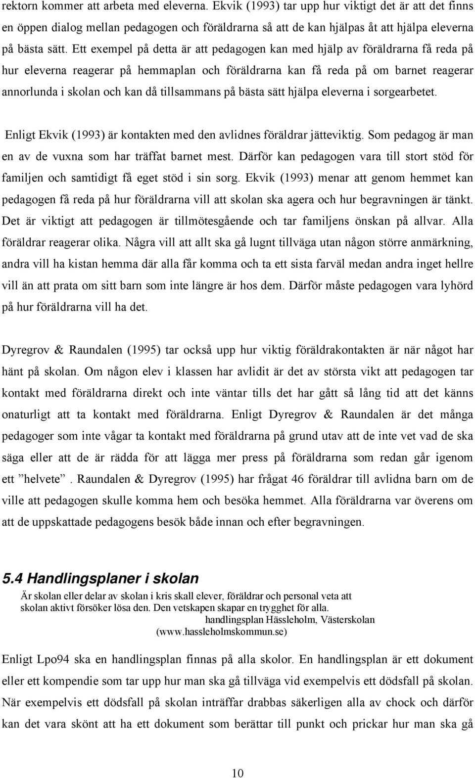 Ett exempel på detta är att pedagogen kan med hjälp av föräldrarna få reda på hur eleverna reagerar på hemmaplan och föräldrarna kan få reda på om barnet reagerar annorlunda i skolan och kan då