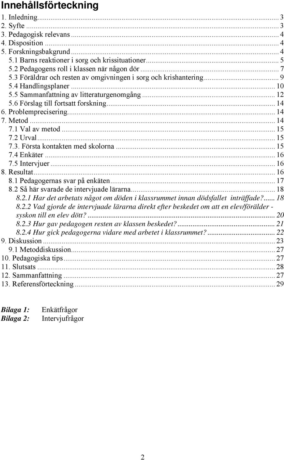 6 Förslag till fortsatt forskning... 14 6. Problemprecisering... 14 7. Metod... 14 7.1 Val av metod... 15 7.2 Urval... 15 7.3. Första kontakten med skolorna... 15 7.4 Enkäter... 16 7.5 Intervjuer.