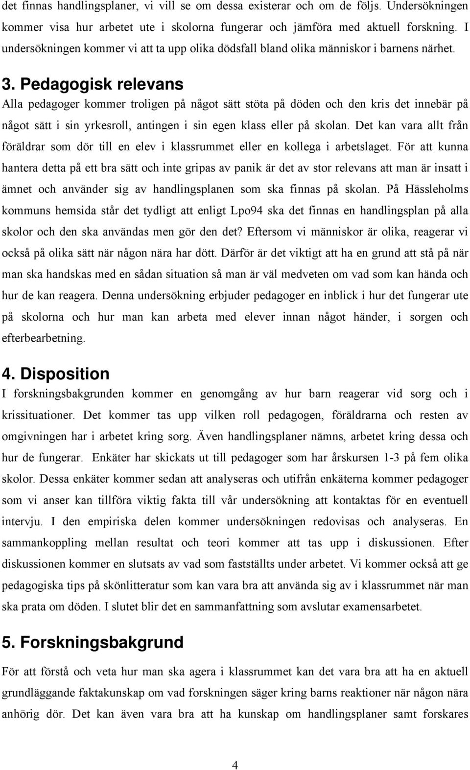 Pedagogisk relevans Alla pedagoger kommer troligen på något sätt stöta på döden och den kris det innebär på något sätt i sin yrkesroll, antingen i sin egen klass eller på skolan.