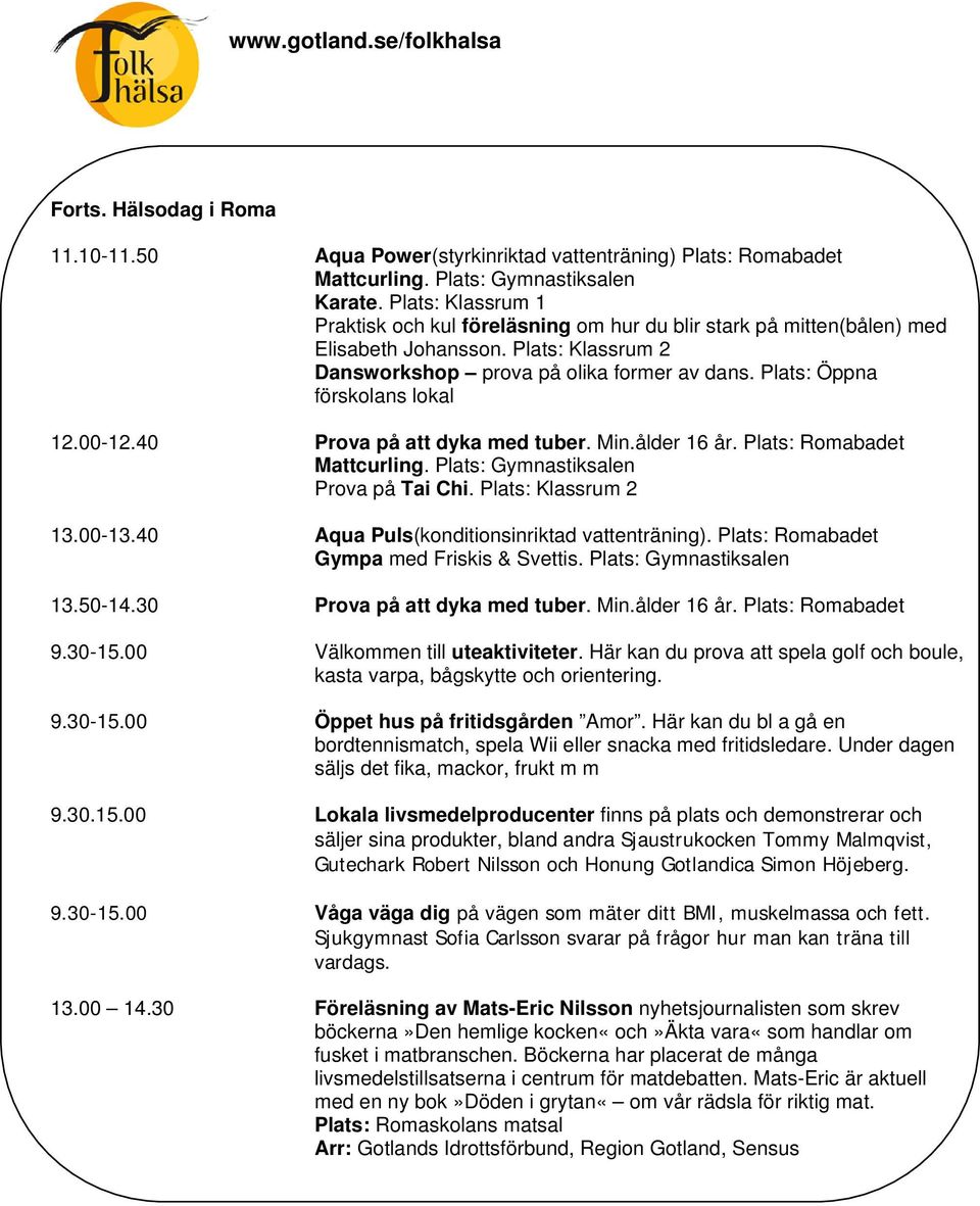 Plats: Öppna förskolans lokal 12.00-12.40 Prova på att dyka med tuber. Min.ålder 16 år. Plats: Romabadet Mattcurling. Plats: Gymnastiksalen Prova på Tai Chi. Plats: Klassrum 2 13.00-13.