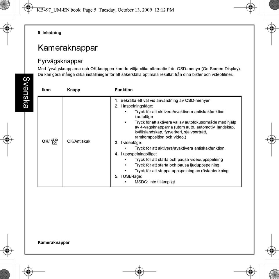 Du kan göra många olika inställningar för att säkerställa optimala resultat från dina bilder och videofilmer. Ikon Knapp Funktion OK/ OK/Antiskak 1. Bekräfta ett val vid användning av OSD-menyer 2.