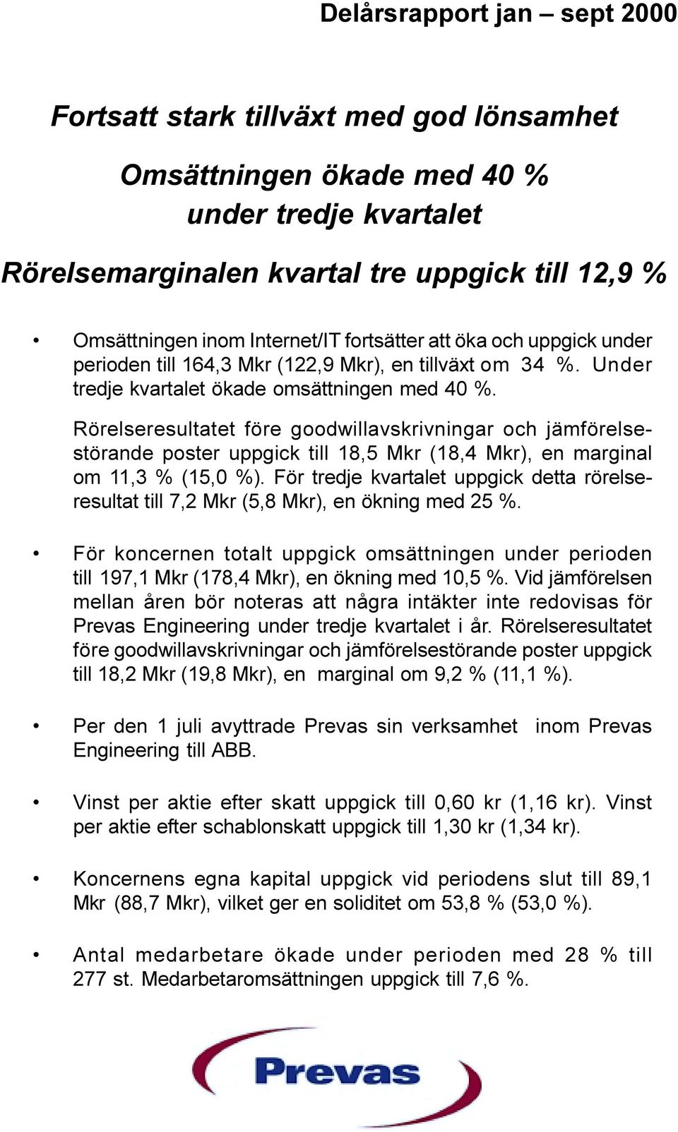 Rörelseresultatet före goodwillavskrivningar och jämförelsestörande poster uppgick till 18,5 Mkr (18,4 Mkr), en marginal om 11,3 % (15,0 %).