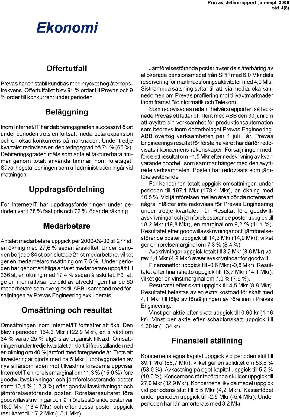 Under tredje kvartalet redovisas en debiteringsgrad på 71 % (65 %). Debiteringsgraden mäts som antalet fakturerbara timmar genom totalt använda timmar inom företaget.