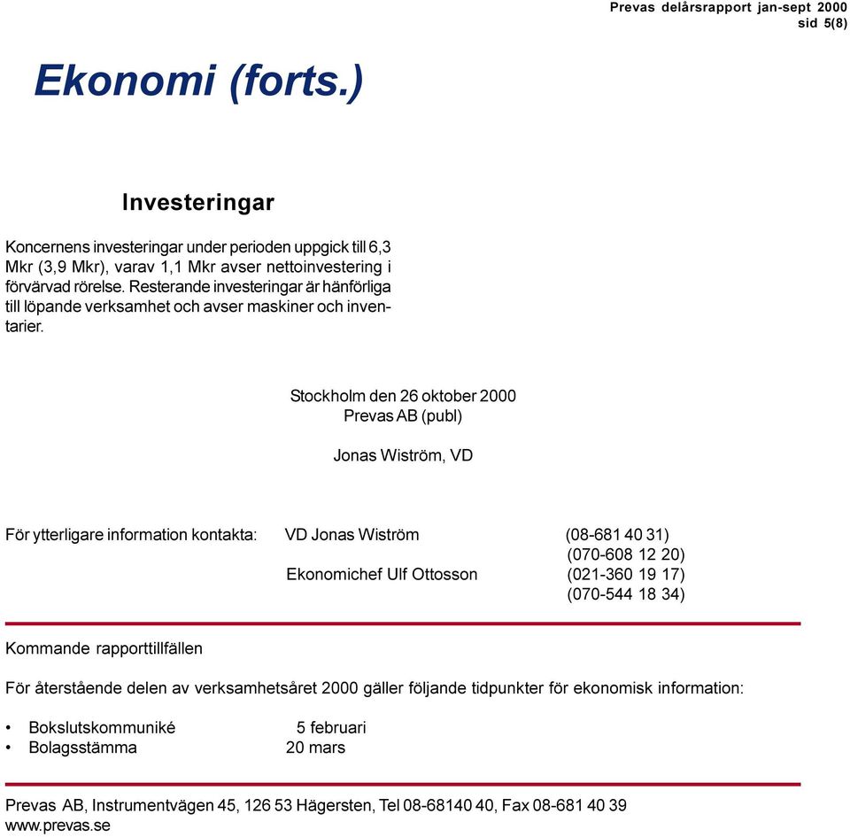 Stockholm den 26 oktober 2000 Prevas AB (publ) Jonas Wiström, VD För ytterligare information kontakta: VD Jonas Wiström (08-681 40 31) (070-608 12 20) Ekonomichef Ulf Ottosson (021-360 19