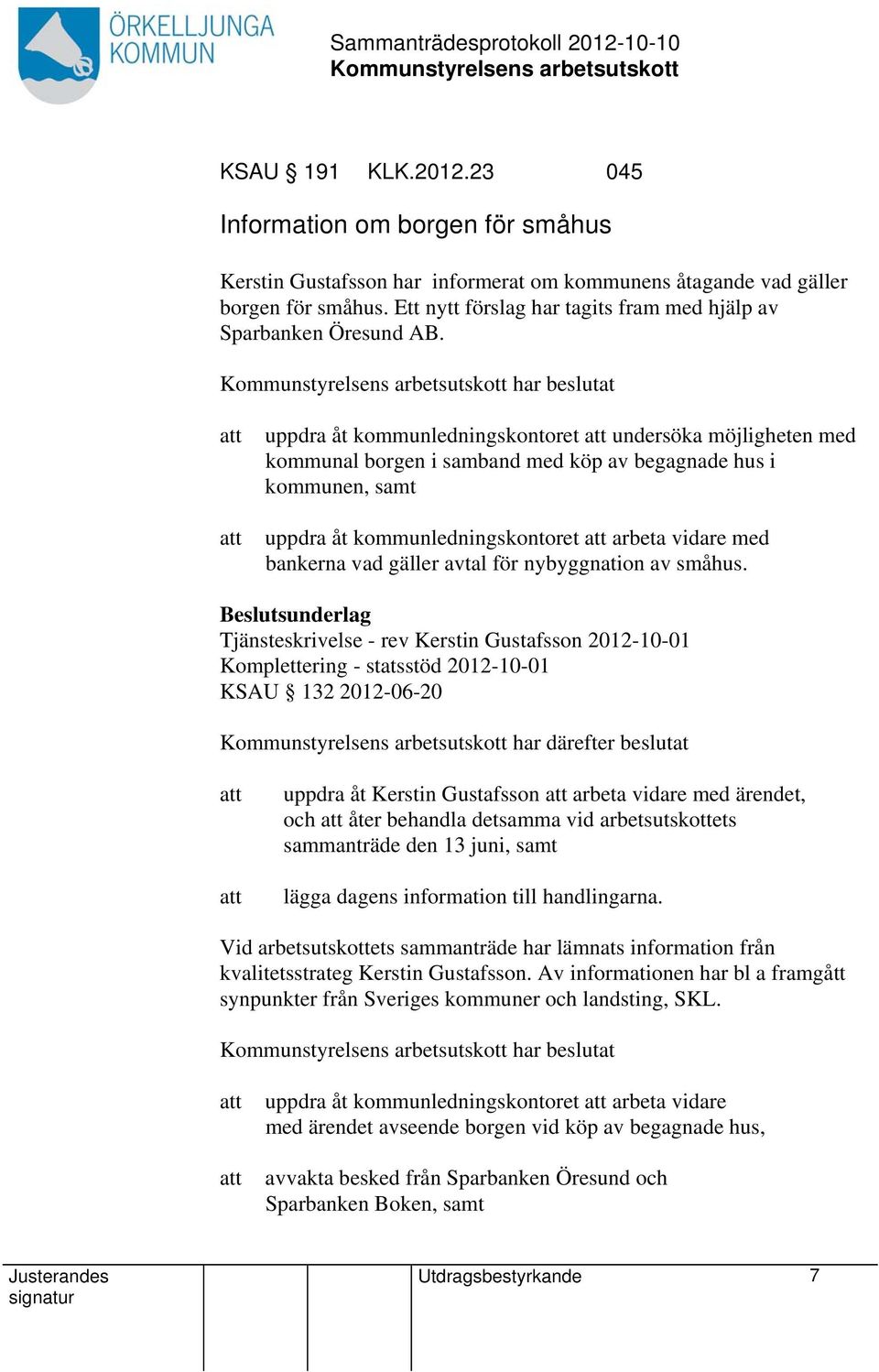 har beslutat uppdra åt kommunledningskontoret undersöka möjligheten med kommunal borgen i samband med köp av begagnade hus i kommunen, samt uppdra åt kommunledningskontoret arbeta vidare med bankerna