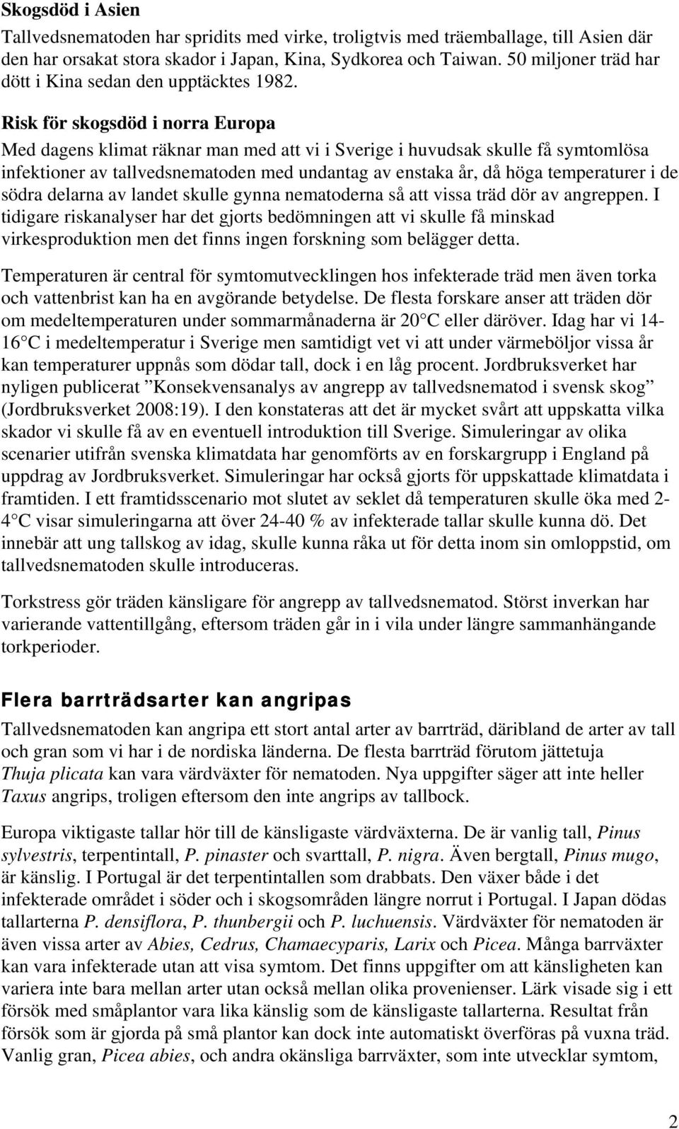 Risk för skogsdöd i norra Europa Med dagens klimat räknar man med att vi i Sverige i huvudsak skulle få symtomlösa infektioner av tallvedsnematoden med undantag av enstaka år, då höga temperaturer i