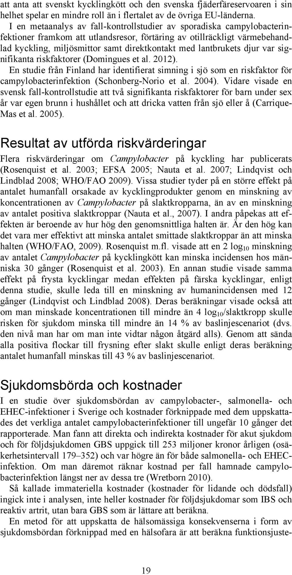 lantbrukets djur var signifikanta riskfaktorer (Domingues et al. 2012). En studie från Finland har identifierat simning i sjö som en riskfaktor för campylobacterinfektion (Schonberg-Norio et al.