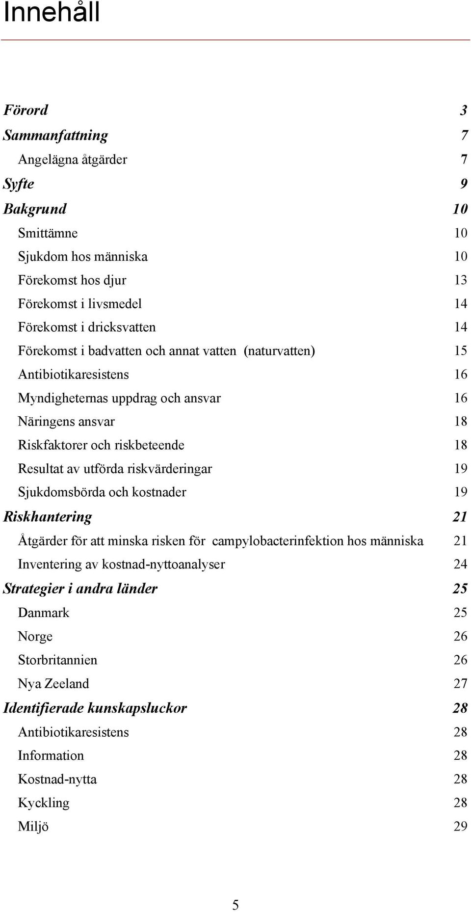 utförda riskvärderingar 19 Sjukdomsbörda och kostnader 19 Riskhantering 21 Åtgärder för att minska risken för campylobacterinfektion hos människa 21 Inventering av kostnad-nyttoanalyser