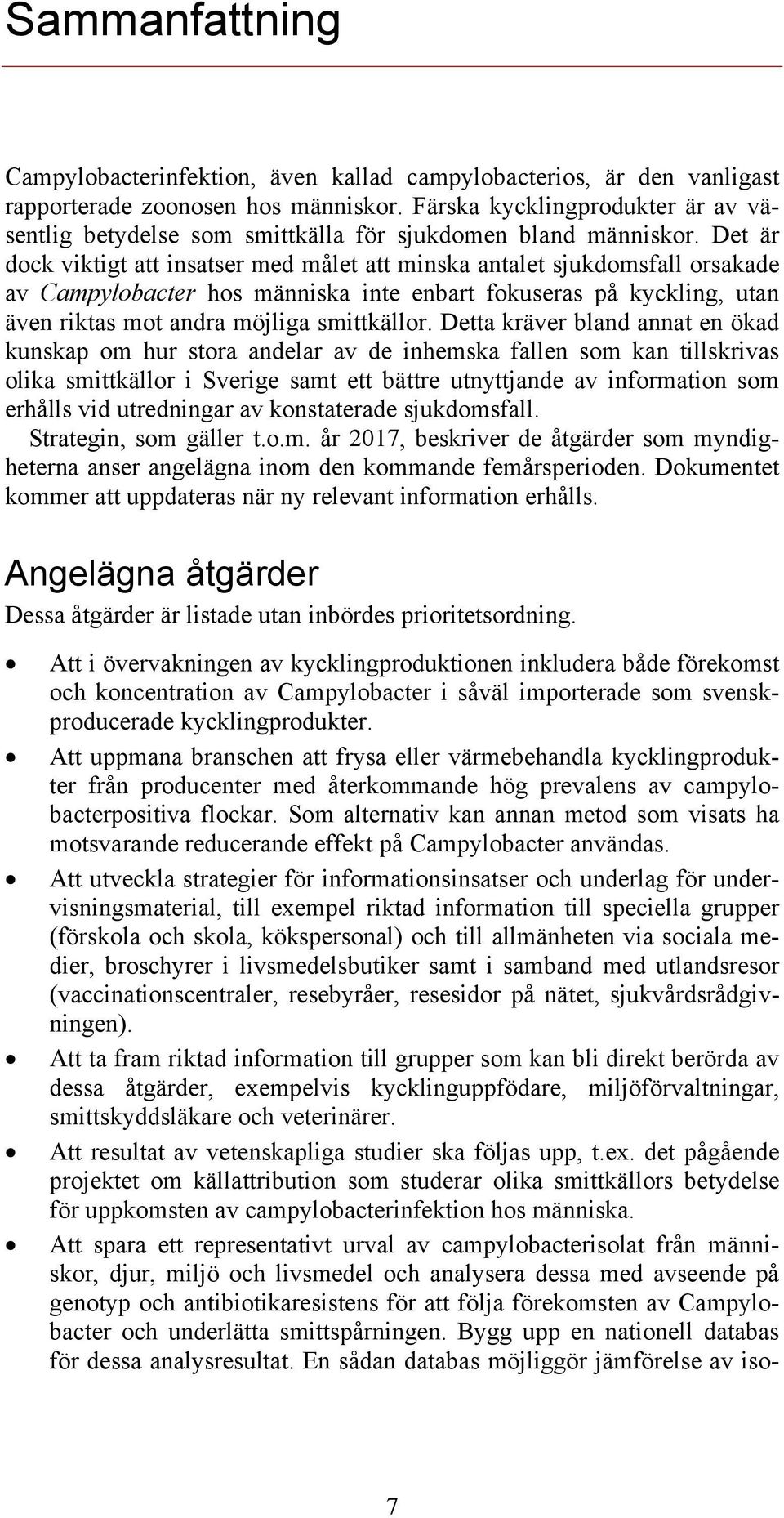 Det är dock viktigt att insatser med målet att minska antalet sjukdomsfall orsakade av Campylobacter hos människa inte enbart fokuseras på kyckling, utan även riktas mot andra möjliga smittkällor.