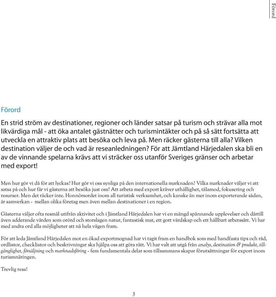 För att Jämtland Härjedalen ska bli en av de vinnande spelarna krävs att vi sträcker oss utanför Sveriges gränser och arbetar med export! Men hur gör vi då för att lyckas?