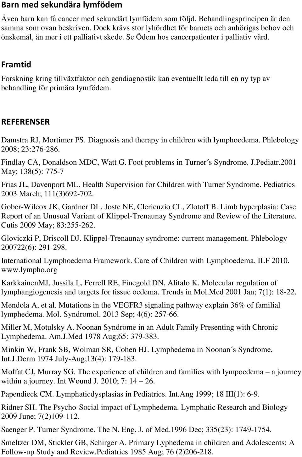 Framtid Forskning kring tillväxtfaktor och gendiagnostik kan eventuellt leda till en ny typ av behandling för primära lymfödem. REFERENSER Damstra RJ, Mortimer PS.