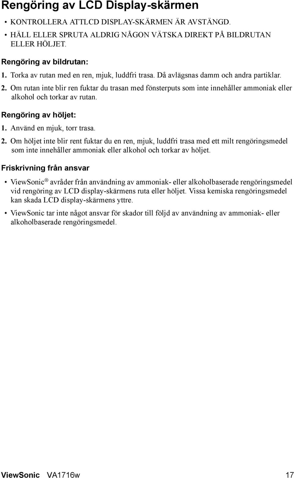 Om rutan inte blir ren fuktar du trasan med fönsterputs som inte innehåller ammoniak eller alkohol och torkar av rutan. Rengöring av höljet: 1. Använd en mjuk, torr trasa. 2.